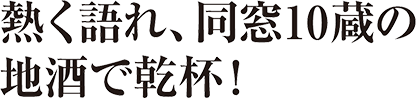 熱く語れ、同窓9蔵の地酒で乾杯！